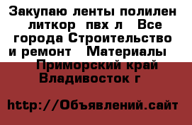 Закупаю ленты полилен, литкор, пвх-л - Все города Строительство и ремонт » Материалы   . Приморский край,Владивосток г.